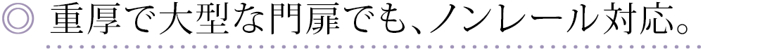 重厚で大型な門扉でも、ノンレール対応。